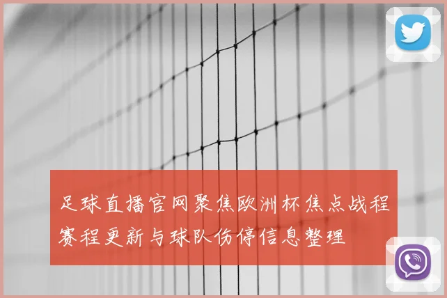 足球直播官网聚焦欧洲杯焦点战程赛程更新与球队伤停信息整理