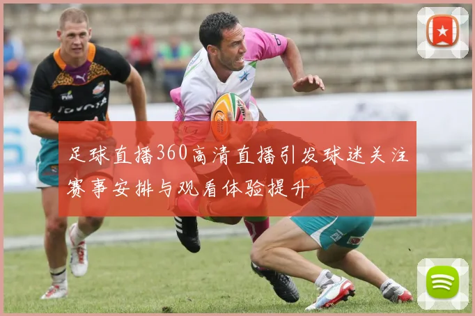 足球直播360高清直播引发球迷关注赛事安排与观看体验提升