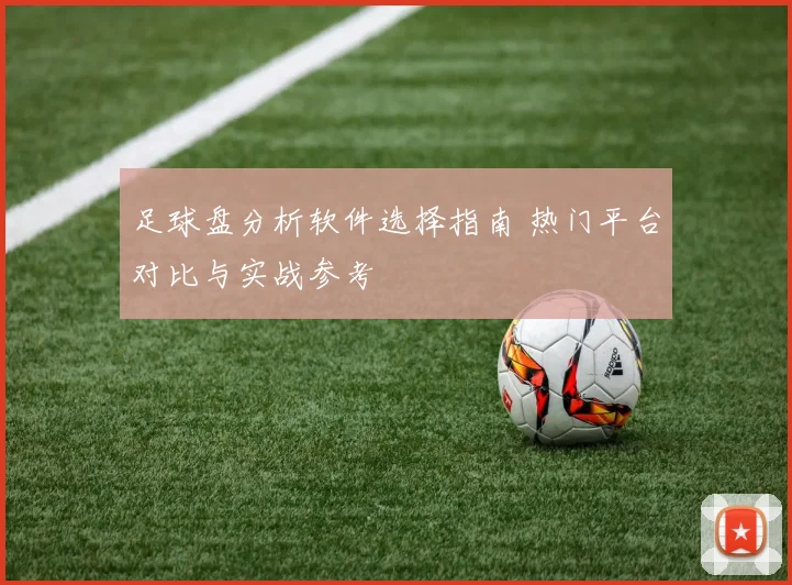 足球盘分析软件选择指南 热门平台对比与实战参考
