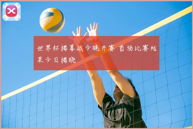 世界杯揭幕战今晚开赛 首场比赛结果今日揭晓