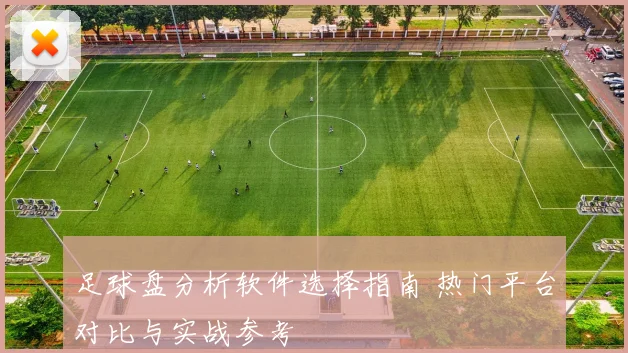 足球盘分析软件选择指南 热门平台对比与实战参考