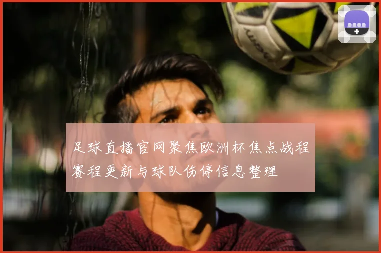 足球直播官网聚焦欧洲杯焦点战程赛程更新与球队伤停信息整理