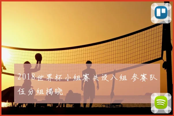 2018世界杯小组赛共设八组 参赛队伍分组揭晓