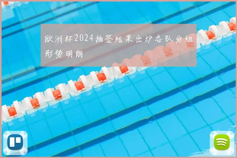 欧洲杯2024抽签结果出炉各队分组形势明朗