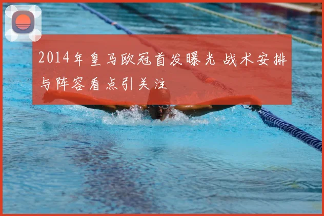 2014年皇马欧冠首发曝光 战术安排与阵容看点引关注