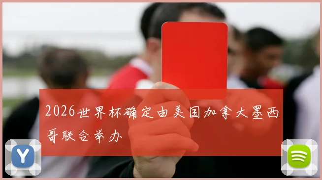 2026世界杯确定由美国加拿大墨西哥联合举办