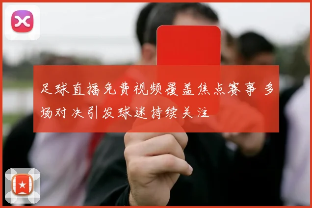 足球直播免费视频覆盖焦点赛事 多场对决引发球迷持续关注