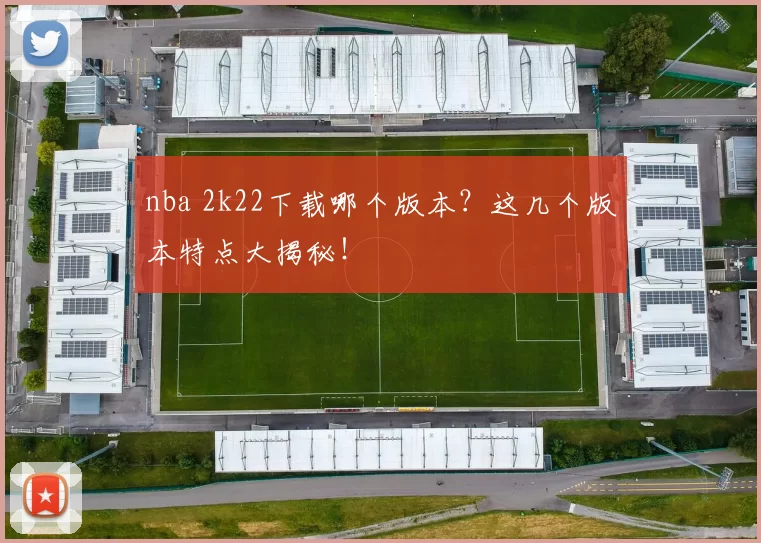 nba 2k22下载哪个版本？这几个版本特点大揭秘！