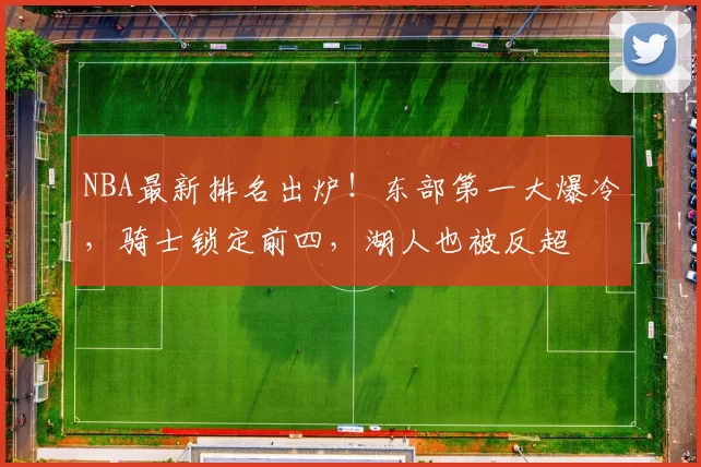 NBA最新排名出炉!东部第一大爆冷,骑士锁定前四,湖人也被反超