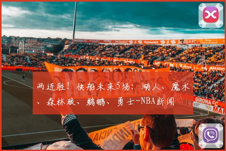 两连胜！快船未来5场：湖人、魔术、森林狼、鹈鹕、勇士-NBA新闻