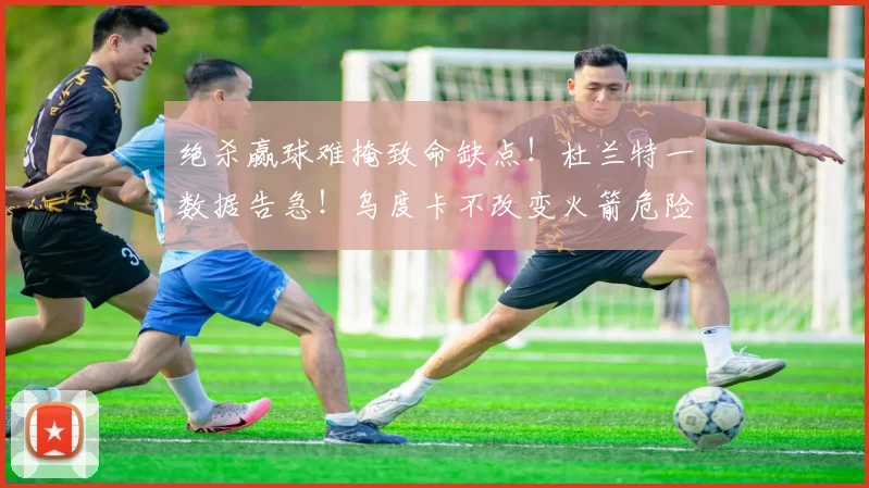 绝杀赢球难掩致命缺点！杜兰特一数据告急！乌度卡不改变火箭危险