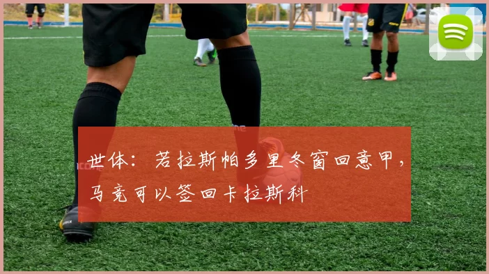 世体:若拉斯帕多里冬窗回意甲,马竞可以签回卡拉斯科