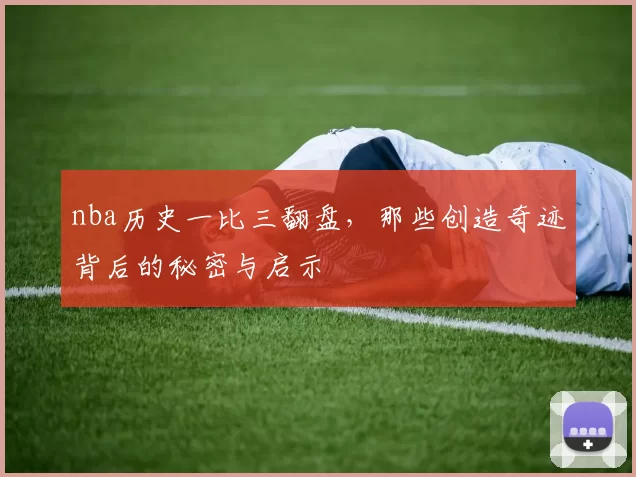nba历史一比三翻盘，那些创造奇迹背后的秘密与启示