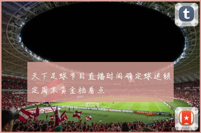 天下足球节目直播时间确定球迷锁定周末黄金档看点