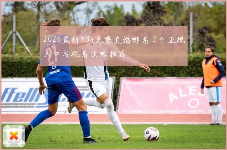 2026最新NBA免费直播哪看 5个正规入口与观看攻略推荐