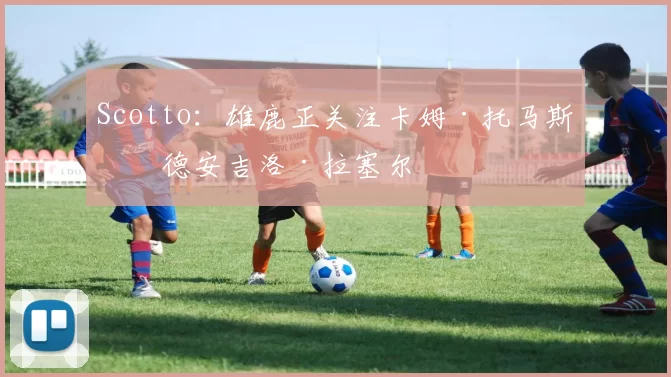 Scotto:雄鹿正关注卡姆·托马斯和德安吉洛·拉塞尔