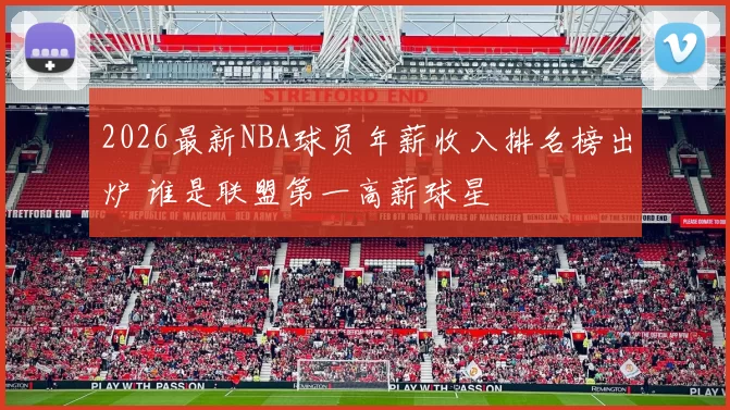 2026最新NBA球员年薪收入排名榜出炉 谁是联盟第一高薪球星
