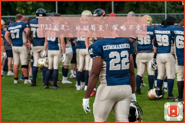 U23国足:计划有变?策略不变!