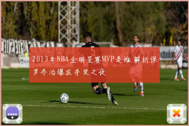 2013年NBA全明星赛MVP是谁 解析保罗乔治爆发夺奖之夜