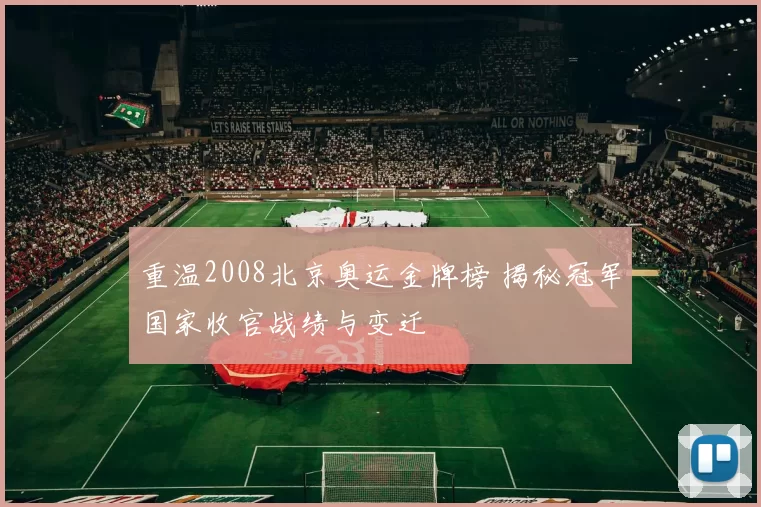 重温2008北京奥运金牌榜 揭秘冠军国家收官战绩与变迁